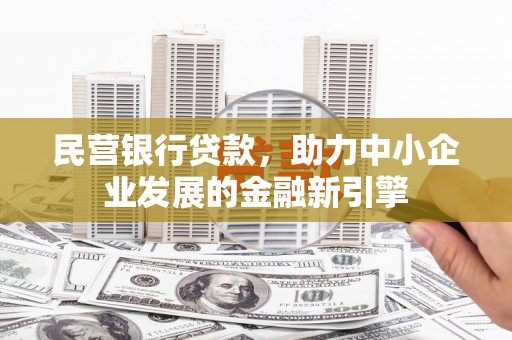 麻城民营银行贷款，助力中小企业发展的金融新引擎
