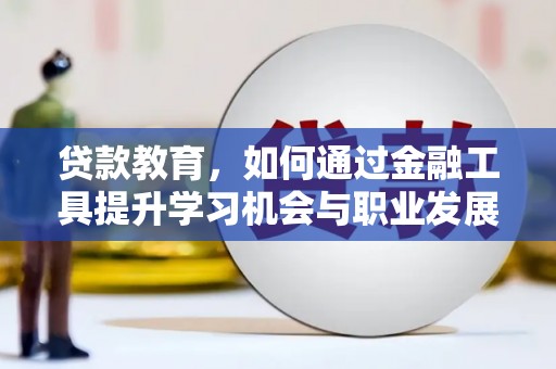 麻城贷款教育，如何通过金融工具提升学习机会与职业发展