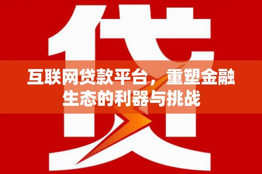 麻城互联网贷款平台，重塑金融生态的利器与挑战