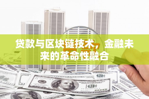 麻城贷款与区块链技术，金融未来的革命性融合
