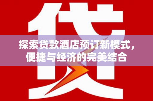 麻城探索贷款酒店预订新模式，便捷与经济的完美结合