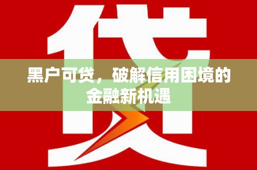 麻城黑户可贷，破解信用困境的金融新机遇
