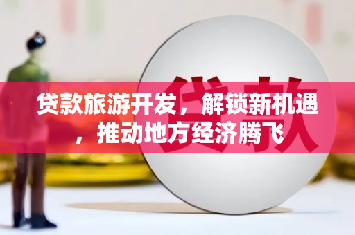 麻城贷款旅游开发，解锁新机遇，推动地方经济腾飞
