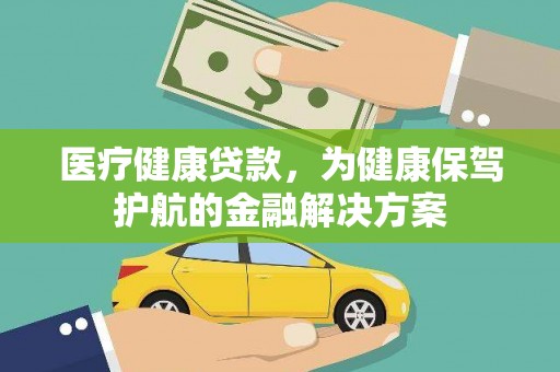 麻城医疗健康贷款，为健康保驾护航的金融解决方案