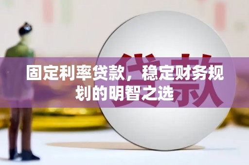 麻城固定利率贷款，稳定财务规划的明智之选