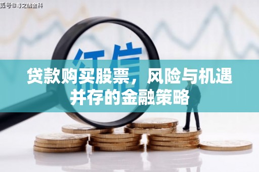 麻城贷款购买股票，风险与机遇并存的金融策略