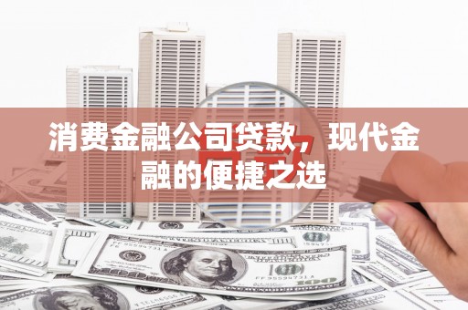 麻城消费金融公司贷款，现代金融的便捷之选