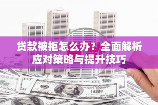 麻城贷款被拒怎么办？全面解析应对策略与提升技巧