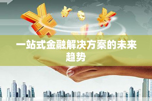 麻城一站式金融解决方案的未来趋势