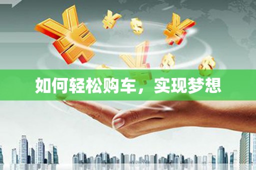 麻城如何轻松购车，实现梦想