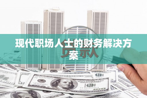 麻城现代职场人士的财务解决方案