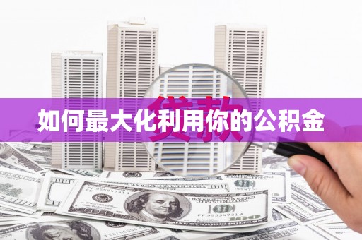 麻城如何最大化利用你的公积金
