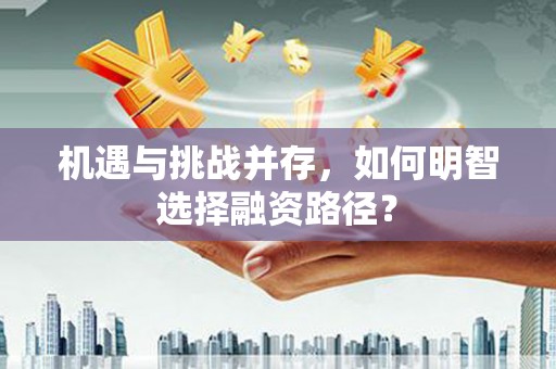 麻城机遇与挑战并存，如何明智选择融资路径？