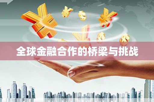 麻城全球金融合作的桥梁与挑战