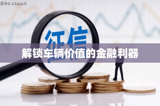 麻城解锁车辆价值的金融利器