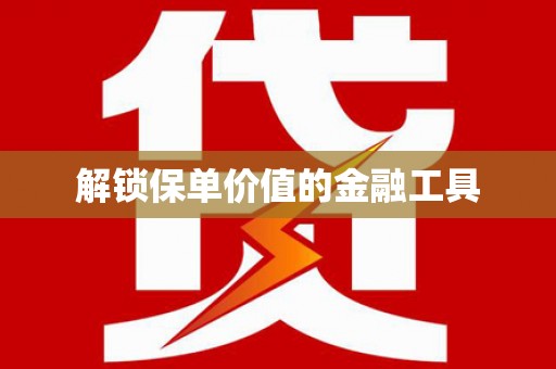 麻城解锁保单价值的金融工具
