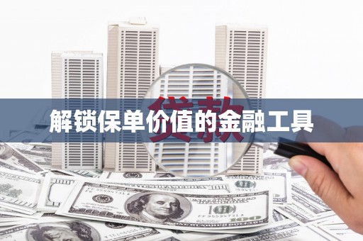 麻城解锁保单价值的金融工具