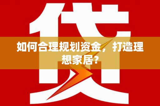 麻城如何合理规划资金，打造理想家居？