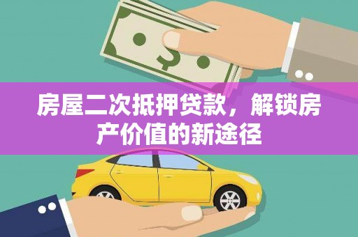麻城房屋二次抵押贷款，解锁房产价值的新途径