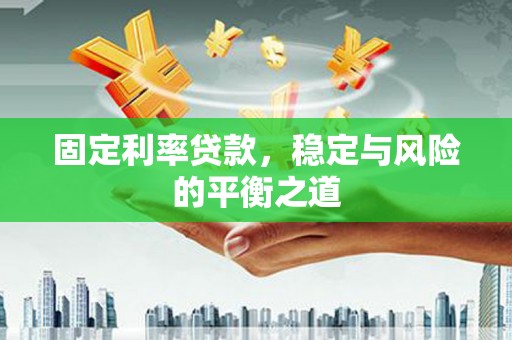 麻城固定利率贷款，稳定与风险的平衡之道