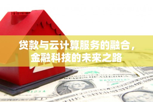 麻城贷款与云计算服务的融合，金融科技的未来之路
